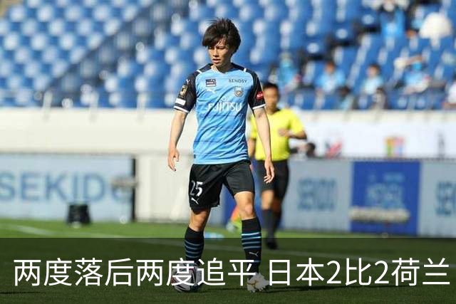 两度落后两度追平 日本2比2荷兰 延续亚洲球队不败纪录