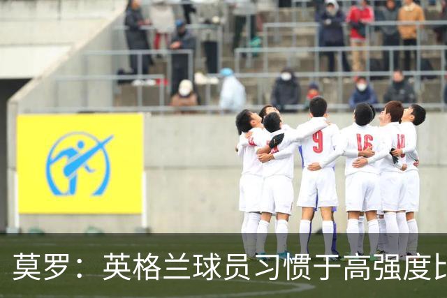 莫罗：英格兰球员习惯于高强度比赛，有很多球员能决定比赛