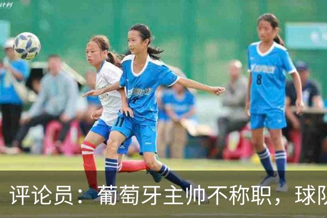 评论员：葡萄牙主帅不称职，球队10个人踢球前面站着一根木桩